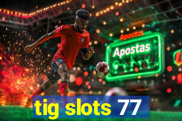 tig slots 77